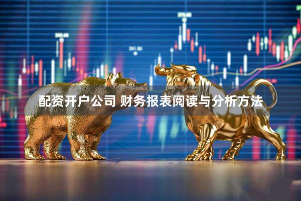 配资开户公司 财务报表阅读与分析方法