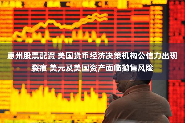 惠州股票配资 美国货币经济决策机构公信力出现裂痕 美元及美国资产面临抛售风险