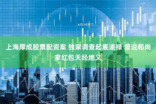 上海厚成股票配资案 独家调查起底道禄 曾说和尚拿红包天经地义
