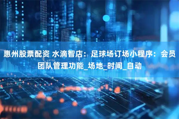 惠州股票配资 水滴智店：足球场订场小程序：会员团队管理功能_场地_时间_自动